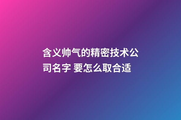含义帅气的精密技术公司名字 要怎么取合适-第1张-公司起名-玄机派